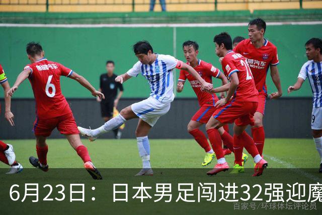 6月23日：日本男足闯进32强迎魔鬼对手，晋级16强有多难？